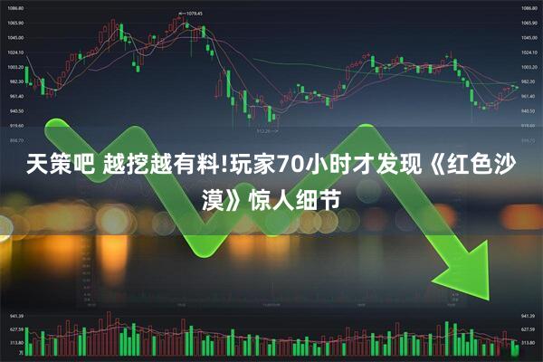 天策吧 越挖越有料!玩家70小时才发现《红色沙漠》惊人细节