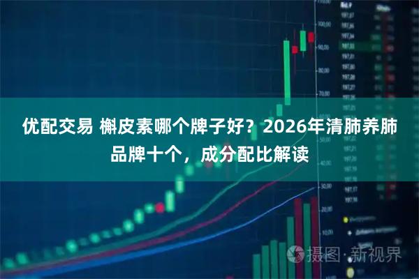 优配交易 槲皮素哪个牌子好？2026年清肺养肺品牌十个，成分配比解读